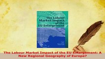 Download  The Labour Market Impact of the EU Enlargement A New Regional Geography of Europe Free Books