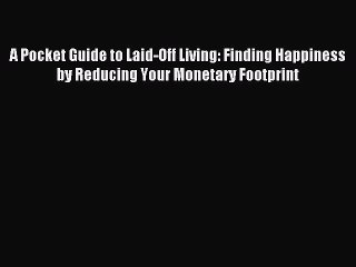 Read A Pocket Guide to Laid-Off Living: Finding Happiness by Reducing Your Monetary Footprint