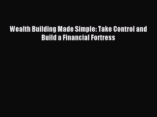 Read Wealth Building Made Simple: Take Control and Build a Financial Fortress Ebook Free