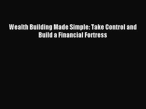 Read Wealth Building Made Simple: Take Control and Build a Financial Fortress Ebook Free