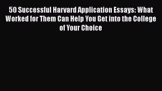 Read 50 Successful Harvard Application Essays: What Worked for Them Can Help You Get into the