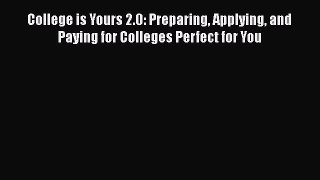 Read College is Yours 2.0: Preparing Applying and Paying for Colleges Perfect for You Ebook