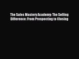 Read The Sales Mastery Academy: The Selling Difference: From Prospecting to Closing Ebook Free