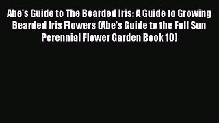 Read Abe's Guide to The Bearded Iris: A Guide to Growing Bearded Iris Flowers (Abe's Guide