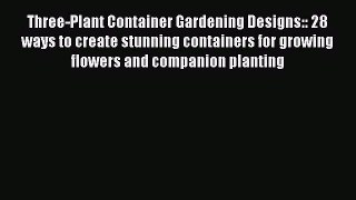 Read Three-Plant Container Gardening Designs:: 28 ways to create stunning containers for growing