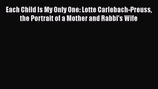 Download Each Child Is My Only One: Lotte Carlebach-Preuss the Portrait of a Mother and Rabbi's