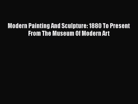 Download Modern Painting And Sculpture: 1880 To Present From The Museum Of Modern Art Free