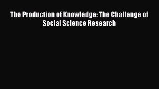 Read The Production of Knowledge: The Challenge of Social Science Research Ebook Free
