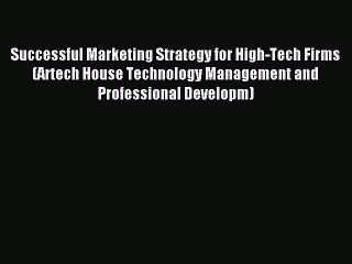 Read Successful Marketing Strategy for High-Tech Firms (Artech House Technology Management