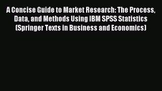 Read A Concise Guide to Market Research: The Process Data and Methods Using IBM SPSS Statistics