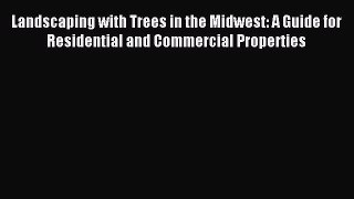 Read Landscaping with Trees in the Midwest: A Guide for Residential and Commercial Properties