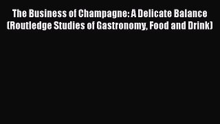 Read The Business of Champagne: A Delicate Balance (Routledge Studies of Gastronomy Food and