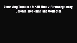 PDF Amassing Treasure for All Times: Sir George Grey Colonial Bookman and Collector  Read Online