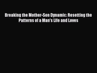 PDF Breaking the Mother-Son Dynamic: Resetting the Patterns of a Man's Life and Loves  Read