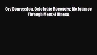 Read ‪Cry Depression Celebrate Recovery: My Journey Through Mental Illness‬ Ebook Free