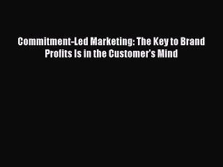Read Commitment-Led Marketing: The Key to Brand Profits Is in the Customer's Mind Ebook Free