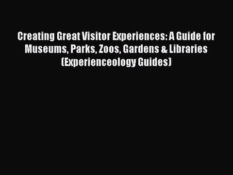 Read Creating Great Visitor Experiences: A Guide for Museums Parks Zoos Gardens & Libraries