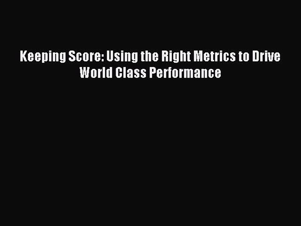 Read Keeping Score: Using the Right Metrics to Drive World Class Performance PDF Free