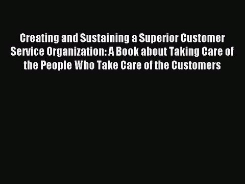 Read Creating and Sustaining a Superior Customer Service Organization: A Book about Taking