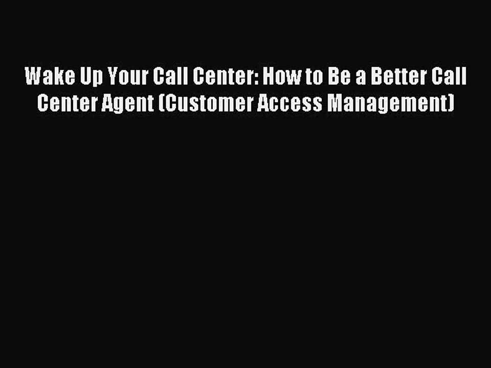 Read Wake Up Your Call Center: How to Be a Better Call Center Agent (Customer Access Management)