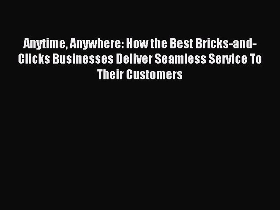 Read Anytime Anywhere: How the Best Bricks-and-Clicks Businesses Deliver Seamless Service To