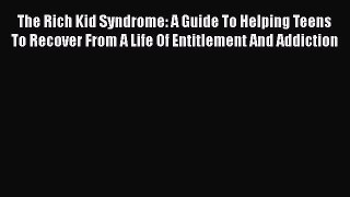 Download The Rich Kid Syndrome: A Guide To Helping Teens To Recover From A Life Of Entitlement