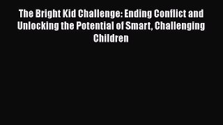 Download The Bright Kid Challenge: Ending Conflict and Unlocking the Potential of Smart Challenging