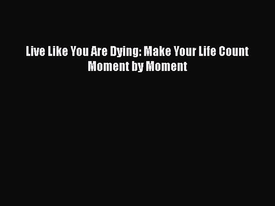 Download Live Like You Are Dying: Make Your Life Count Moment by Moment Free Books
