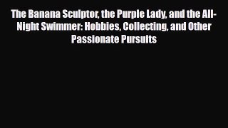 Read ‪The Banana Sculptor the Purple Lady and the All-Night Swimmer: Hobbies Collecting and