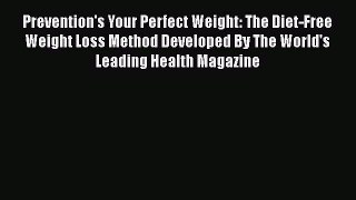 Download Prevention's Your Perfect Weight: The Diet-Free Weight Loss Method Developed By The