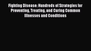 Read Fighting Disease: Hundreds of Strategies for Preventing Treating and Curing Common Illnesses