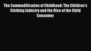 Read The Commodification of Childhood: The Children’s Clothing Industry and the Rise of the