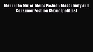 Read Men in the Mirror: Men's Fashion Masculinity and Consumer Fashion (Sexual politics) Ebook