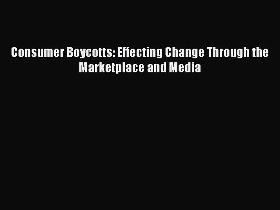 Read Consumer Boycotts: Effecting Change Through the Marketplace and Media Ebook Free