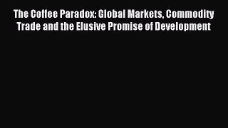 Read The Coffee Paradox: Global Markets Commodity Trade and the Elusive Promise of Development