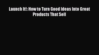 Read Launch It!: How to Turn Good Ideas Into Great Products That Sell Ebook Free