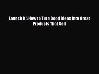 Read Launch It!: How to Turn Good Ideas Into Great Products That Sell Ebook Free
