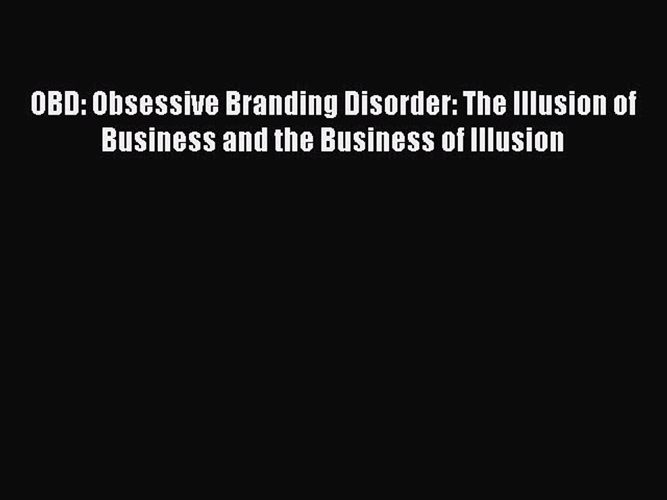 Read OBD: Obsessive Branding Disorder: The Illusion of Business and the Business of Illusion