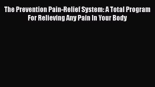 Read The Prevention Pain-Relief System: A Total Program For Relieving Any Pain In Your Body