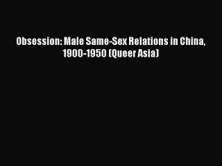 [PDF] Obsession: Male Same-Sex Relations in China 1900-1950 (Queer Asia) [Read] Full Ebook