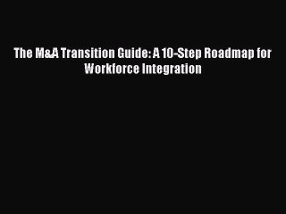 Read The M&A Transition Guide: A 10-Step Roadmap for Workforce Integration Ebook Free