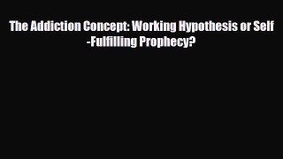 Read ‪The Addiction Concept: Working Hypothesis or Self-Fulfilling Prophecy?‬ Ebook Free