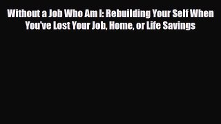 Download ‪Without a Job Who Am I: Rebuilding Your Self When You've Lost Your Job Home or Life