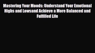 Read ‪Mastering Your Moods: Understand Your Emotional Highs and Lowsand Achieve a More Balanced