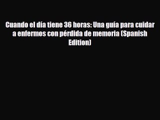 Download ‪Cuando el día tiene 36 horas: Una guía para cuidar a enfermos con pérdida de memoria