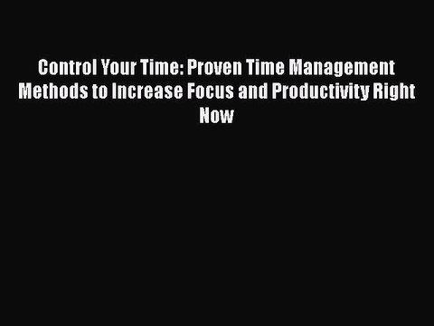 PDF Control Your Time: Proven Time Management Methods to Increase Focus and Productivity Right