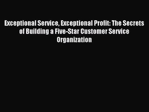 Read Exceptional Service Exceptional Profit: The Secrets of Building a Five-Star Customer Service