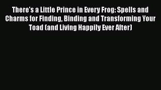 Download There's a Little Prince in Every Frog: Spells and Charms for Finding Binding and Transforming