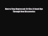 Read ‪How to Stay Depressed: Or Kiss It Good-Bye Through New Discoveries‬ Ebook Free