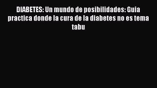 Read DIABETES: Un mundo de posibilidades: Guia practica donde la cura de la diabetes no es